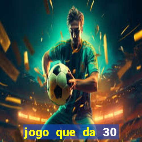 jogo que da 30 reais no cadastro