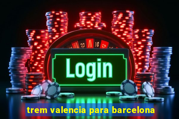 trem valencia para barcelona