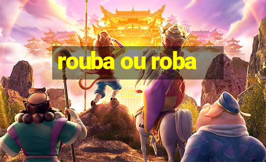 rouba ou roba