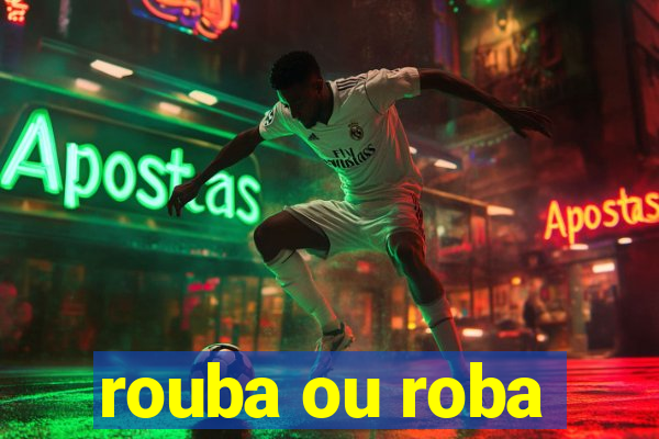 rouba ou roba