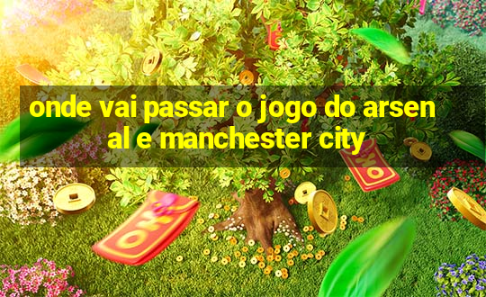 onde vai passar o jogo do arsenal e manchester city