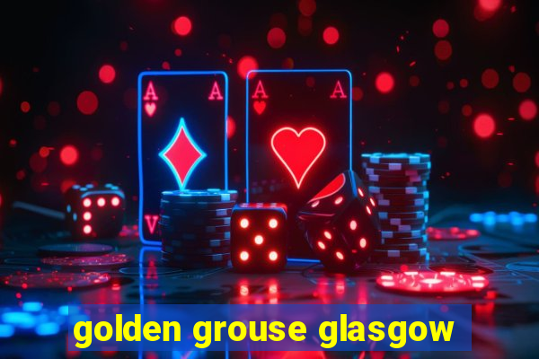 golden grouse glasgow