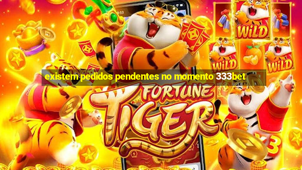 existem pedidos pendentes no momento 333bet