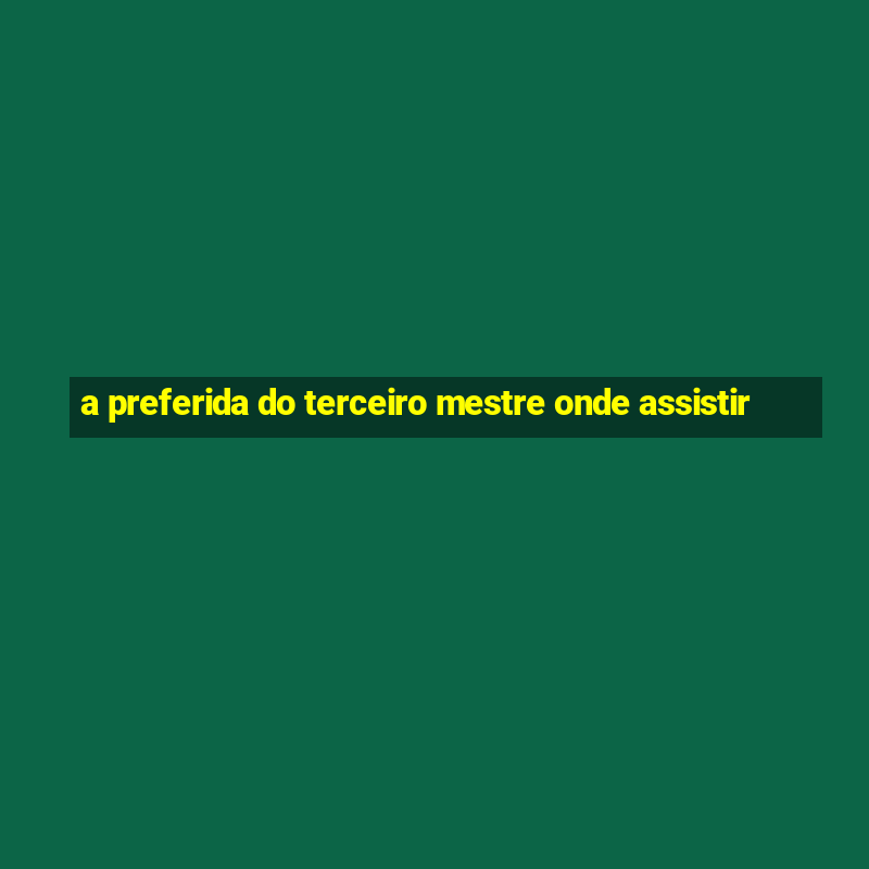 a preferida do terceiro mestre onde assistir