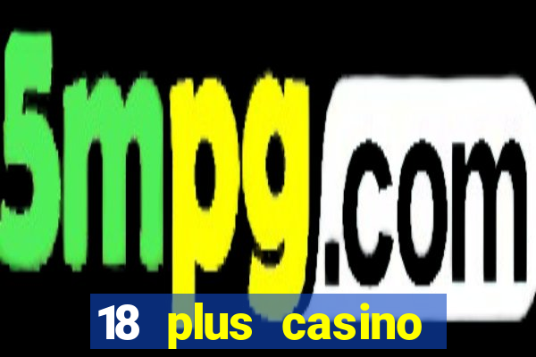 18 plus casino near me