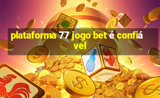 plataforma 77 jogo bet é confiável