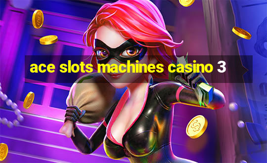 ace slots machines casino 3