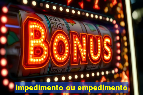 impedimento ou empedimento