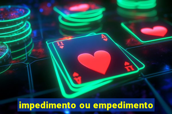 impedimento ou empedimento