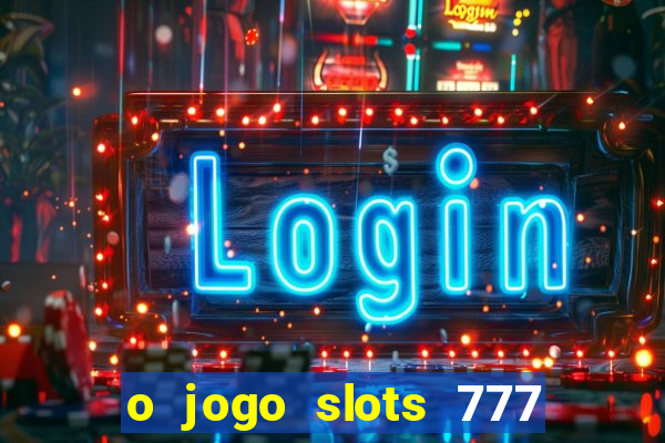 o jogo slots 777 paga mesmo