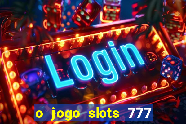 o jogo slots 777 paga mesmo