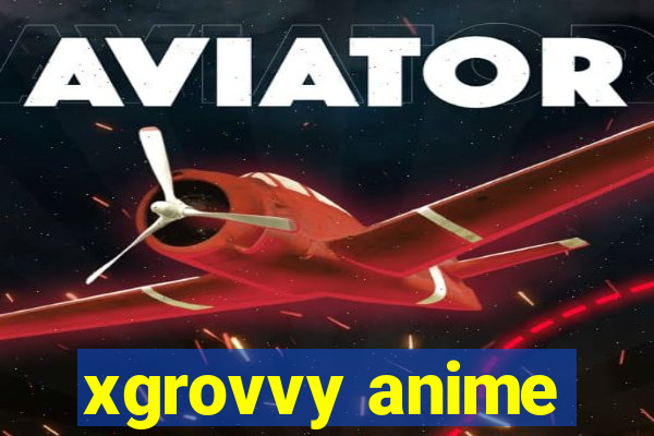 xgrovvy anime