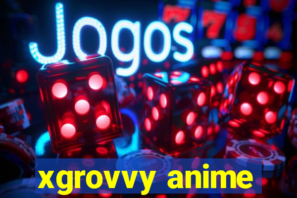 xgrovvy anime