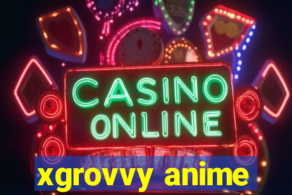 xgrovvy anime