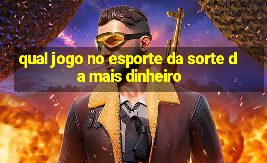 qual jogo no esporte da sorte da mais dinheiro