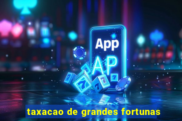 taxacao de grandes fortunas