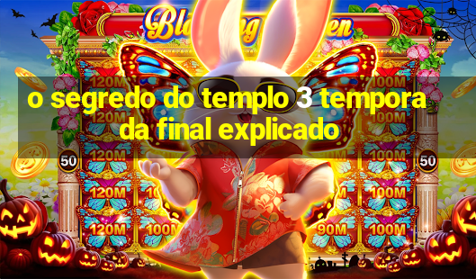 o segredo do templo 3 temporada final explicado