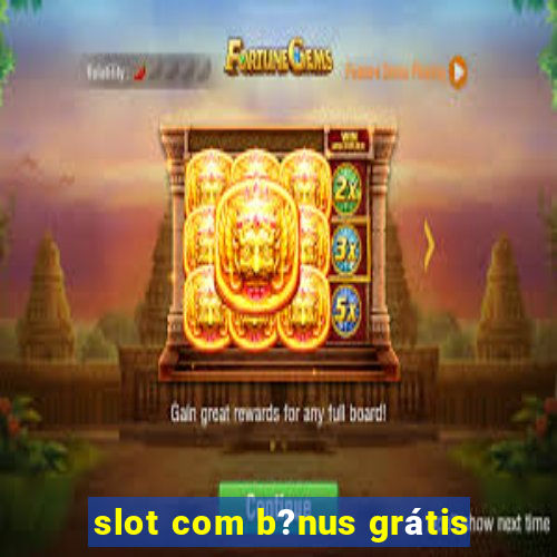 slot com b?nus grátis