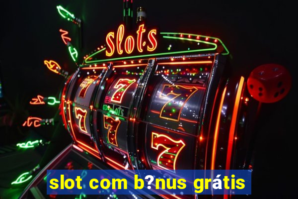 slot com b?nus grátis