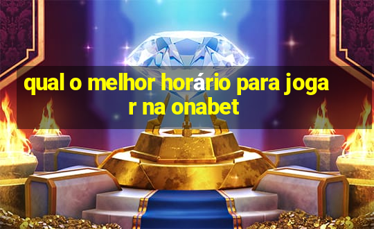 qual o melhor horário para jogar na onabet