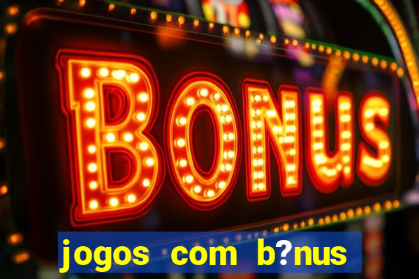 jogos com b?nus para jogar