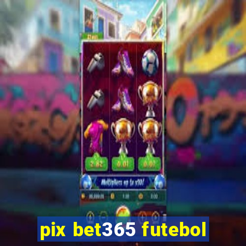 pix bet365 futebol