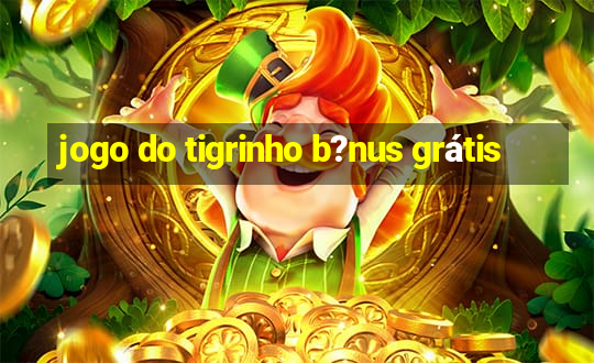 jogo do tigrinho b?nus grátis