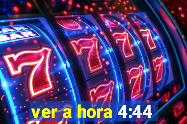 ver a hora 4:44