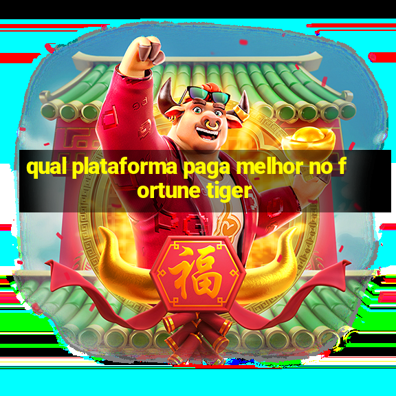 qual plataforma paga melhor no fortune tiger