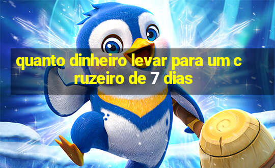 quanto dinheiro levar para um cruzeiro de 7 dias