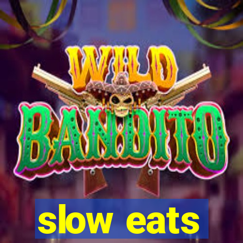 slow eats