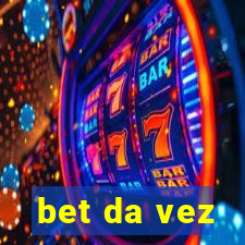 bet da vez