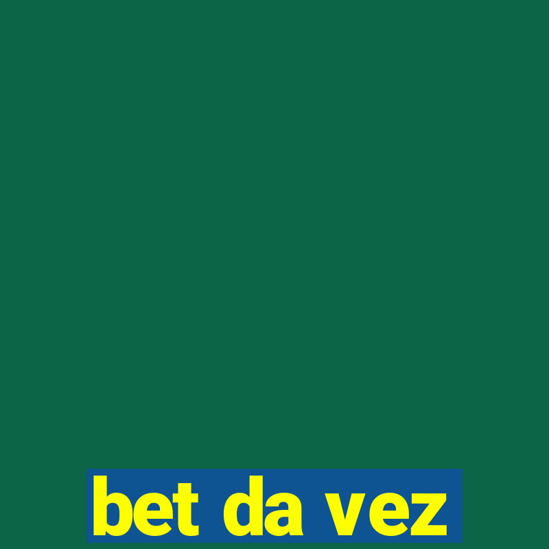 bet da vez