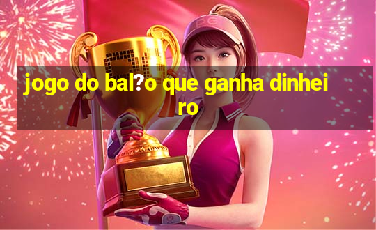 jogo do bal?o que ganha dinheiro