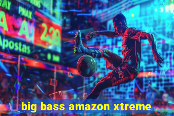 big bass amazon xtreme