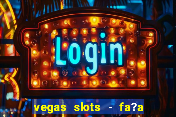 vegas slots - fa?a login para obter b?nus grátis