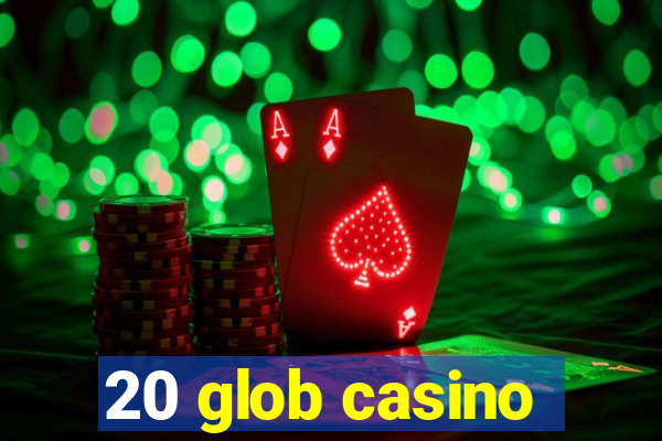 20 glob casino