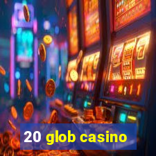 20 glob casino