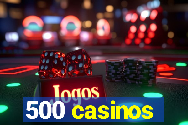 500 casinos