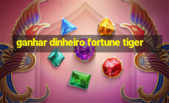 ganhar dinheiro fortune tiger