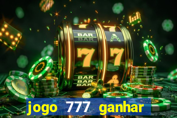 jogo 777 ganhar dinheiro de verdade