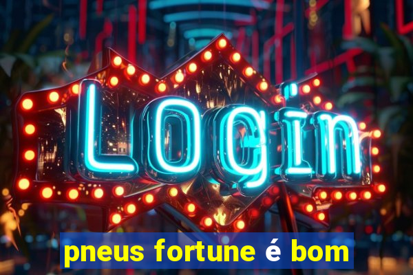 pneus fortune é bom