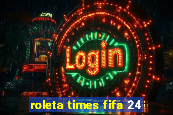 roleta times fifa 24