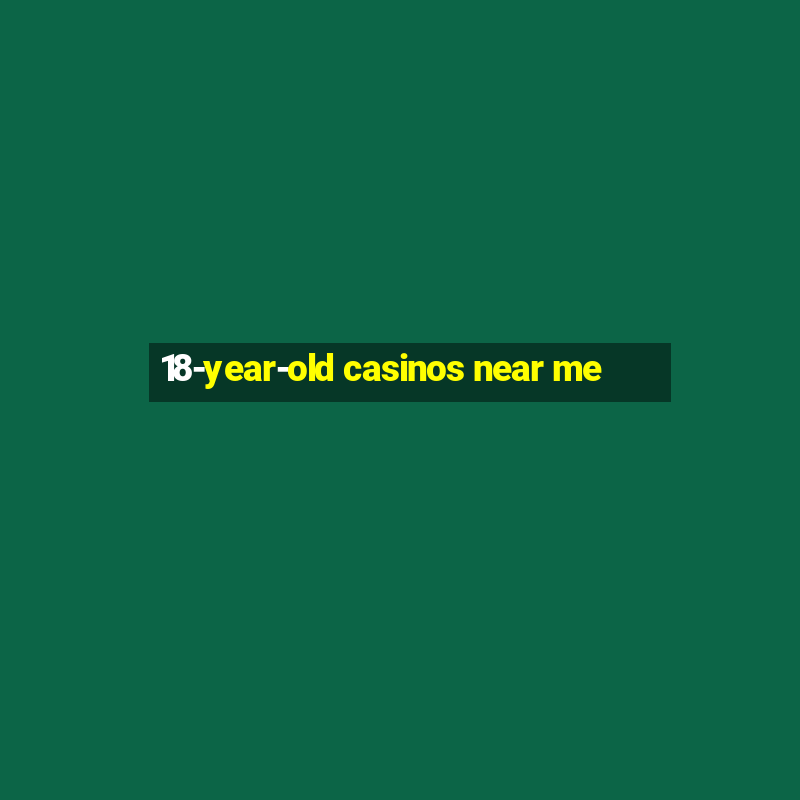 18-year-old casinos near me