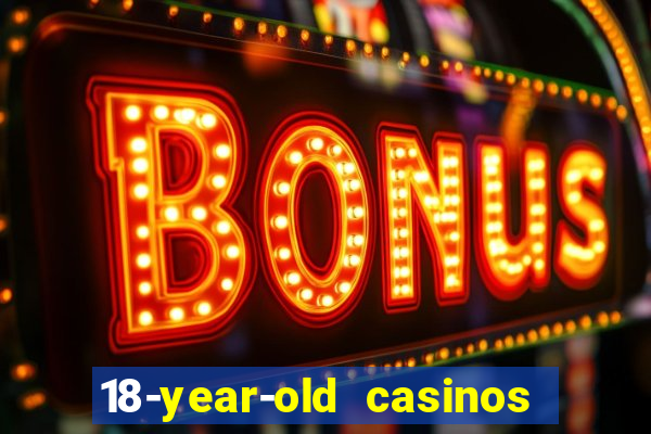 18-year-old casinos near me