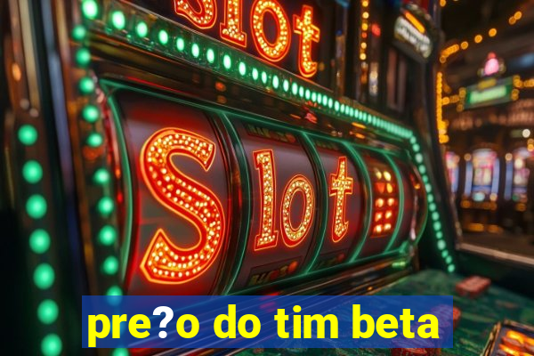 pre?o do tim beta