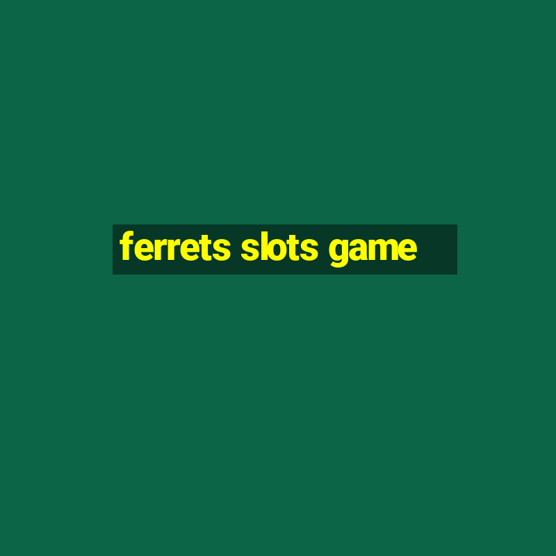 ferrets slots game