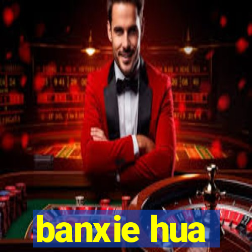 banxie hua