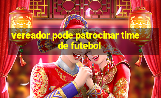 vereador pode patrocinar time de futebol