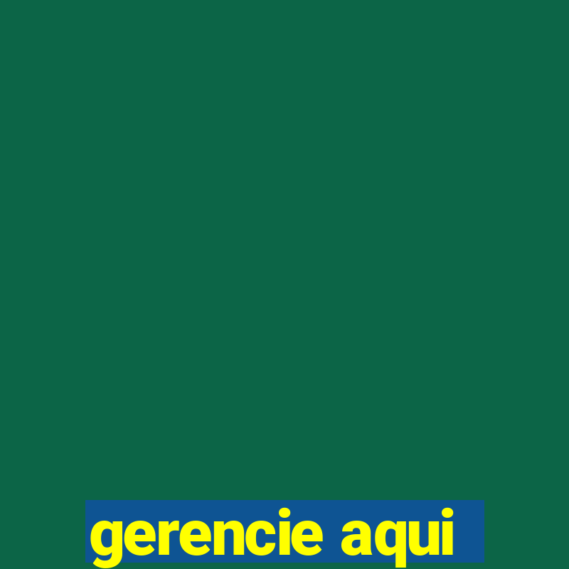 gerencie aqui